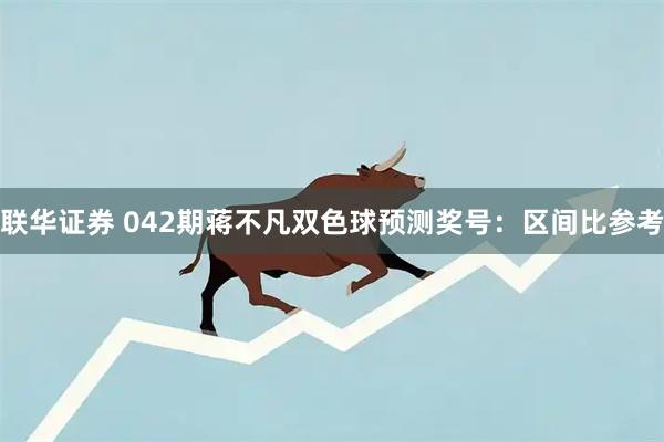 联华证券 042期蒋不凡双色球预测奖号：区间比参考