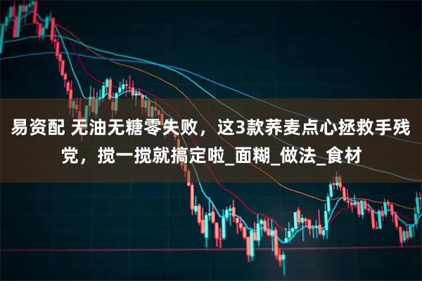 易资配 无油无糖零失败，这3款荞麦点心拯救手残党，搅一搅就搞定啦_面糊_做法_食材