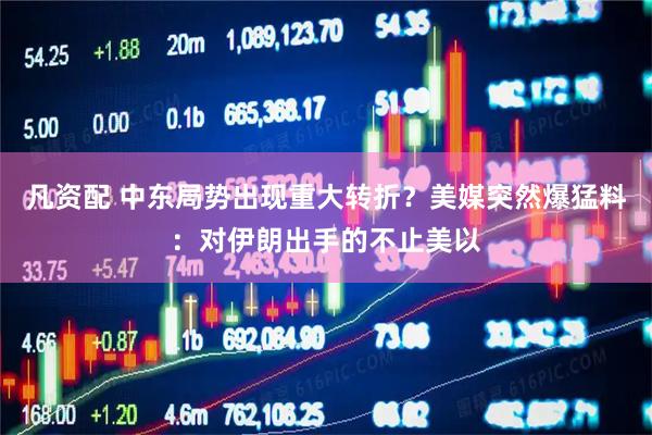 凡资配 中东局势出现重大转折？美媒突然爆猛料：对伊朗出手的不止美以