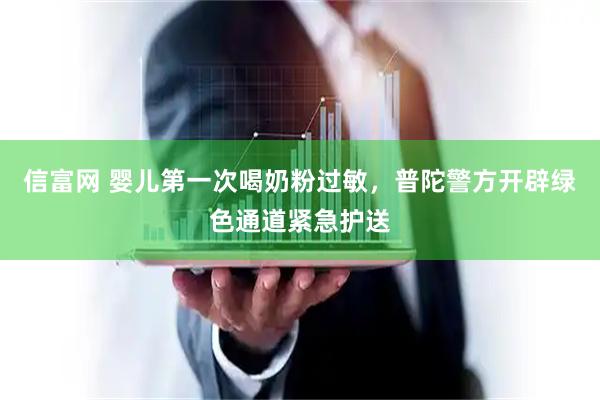 信富网 婴儿第一次喝奶粉过敏，普陀警方开辟绿色通道紧急护送
