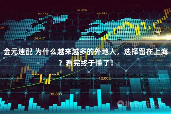 金元速配 为什么越来越多的外地人，选择留在上海？看完终于懂了！