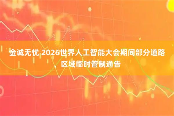 金诚无忧 2026世界人工智能大会期间部分道路、区域临时管制通告
