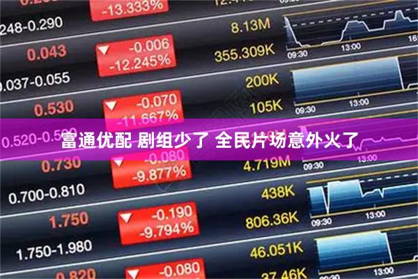 富通优配 剧组少了 全民片场意外火了