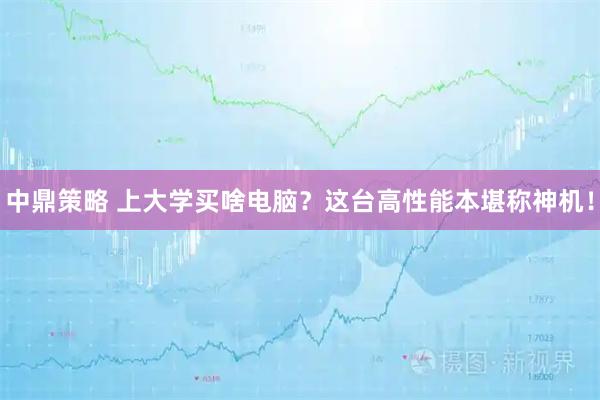 中鼎策略 上大学买啥电脑？这台高性能本堪称神机！